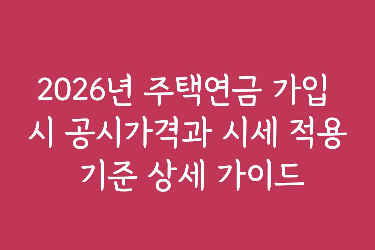 2026년 주택연금 가입 시 공시가격과 시세 적용 기준 상세 가이드
