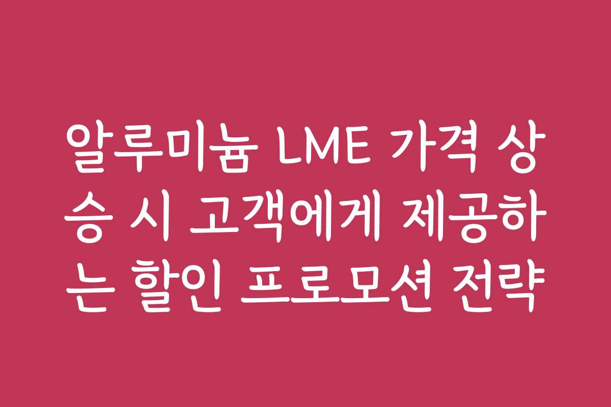 알루미늄 LME 가격 상승 시 고객에게 제공하는 할인 프로모션 전략