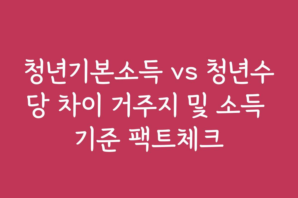 청년기본소득 vs 청년수당 차이 거주지 및 소득 기준 팩트체크