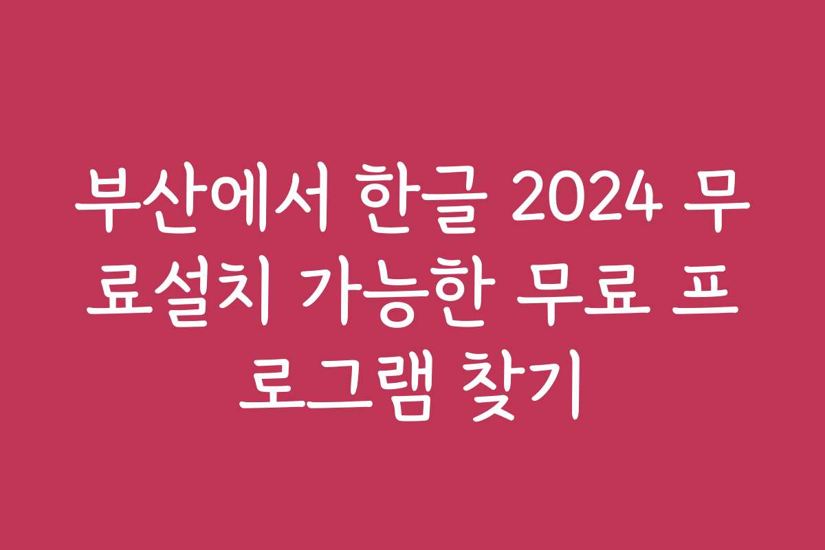 부산에서 한글 2024 무료설치 가능한 무료 프로그램 찾기