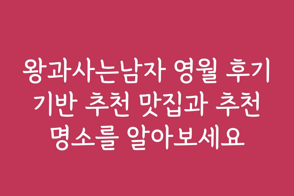 왕과사는남자 영월 후기 기반 추천 맛집과 추천 명소를 알아보세요