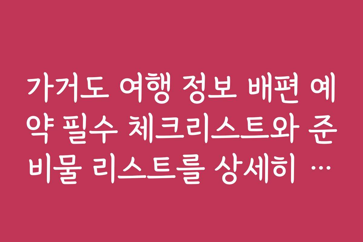 가거도 여행 정보 배편 예약 필수 체크리스트와 준비물 리스트를 상세히 안내합니다