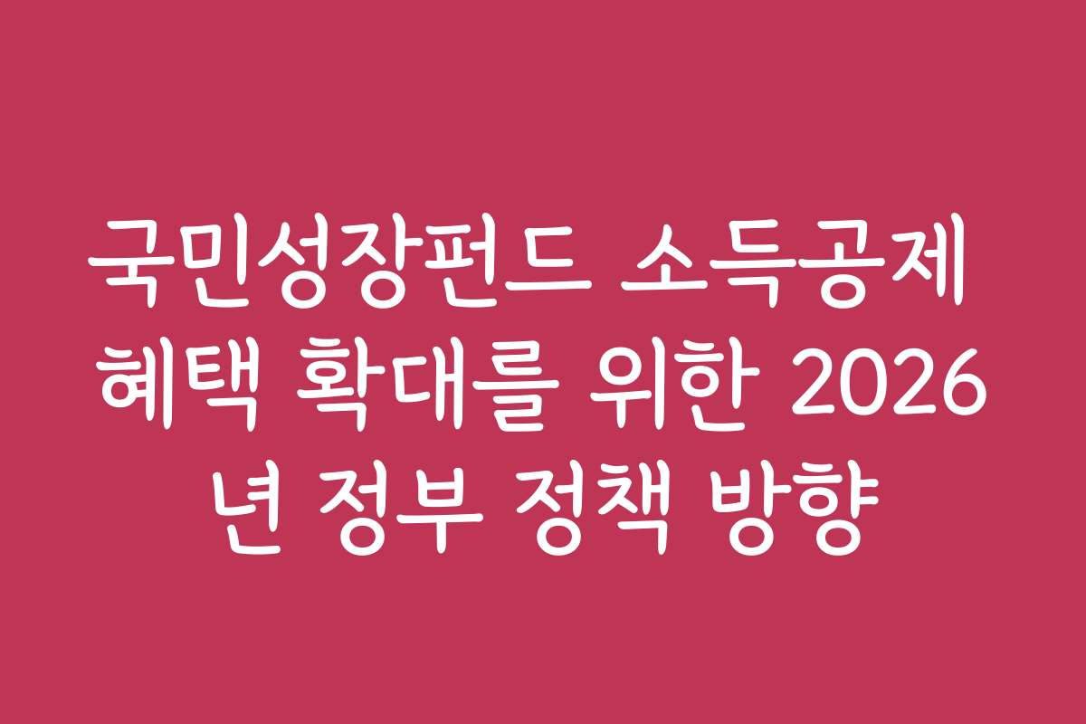 국민성장펀드 소득공제 혜택 확대를 위한 2026년 정부 정책 방향