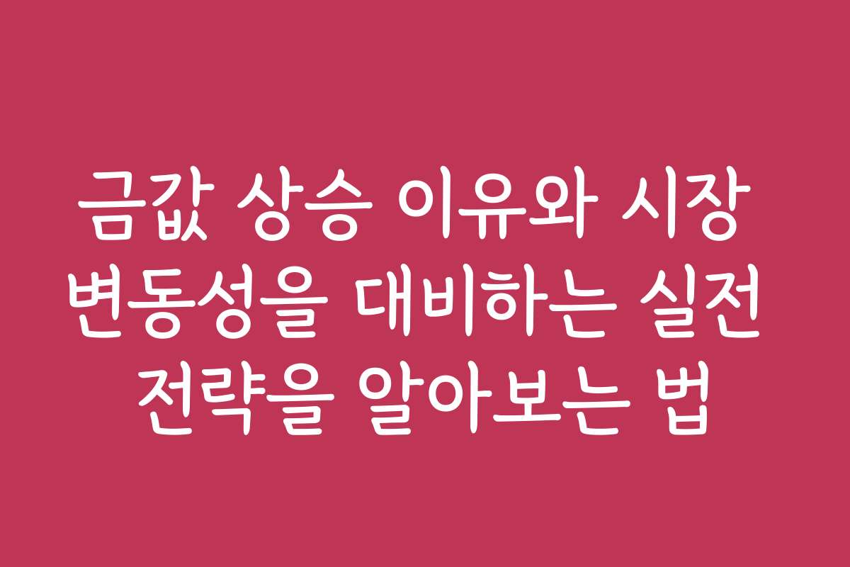 금값 상승 이유와 시장 변동성을 대비하는 실전 전략을 알아보는 법