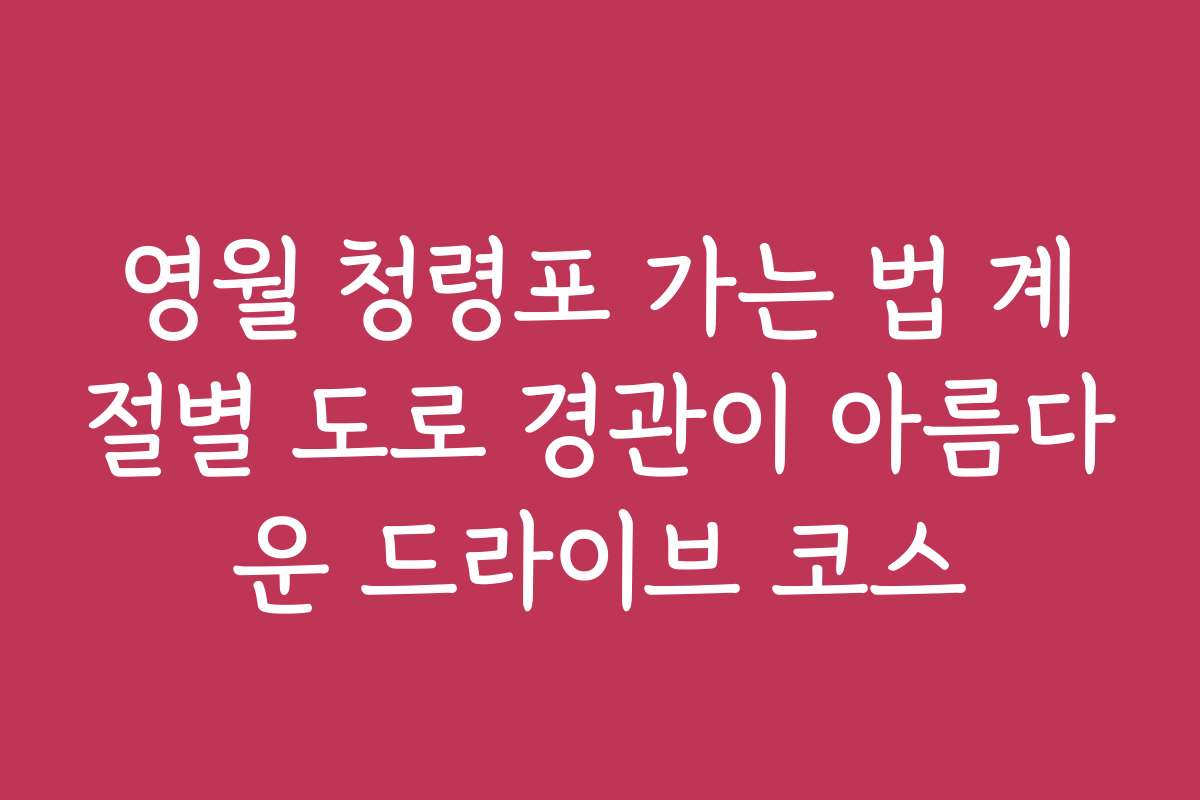 영월 청령포 가는 법 계절별 도로 경관이 아름다운 드라이브 코스