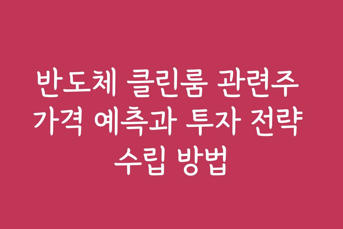 반도체 클린룸 관련주 가격 예측과 투자 전략 수립 방법