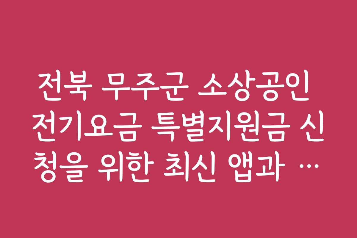 전북 무주군 소상공인 전기요금 특별지원금 신청을 위한 최신 앱과 온라인 플랫폼 활용법