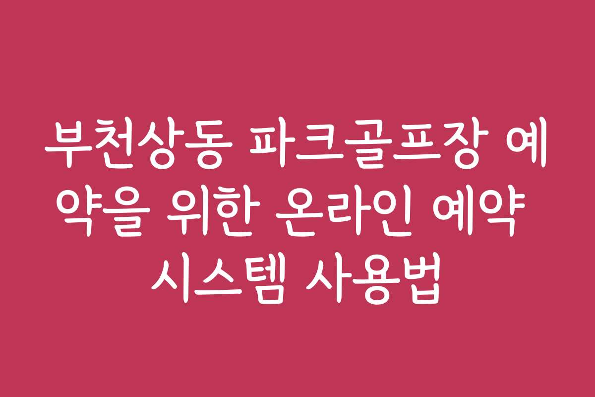 부천상동 파크골프장 예약을 위한 온라인 예약 시스템 사용법