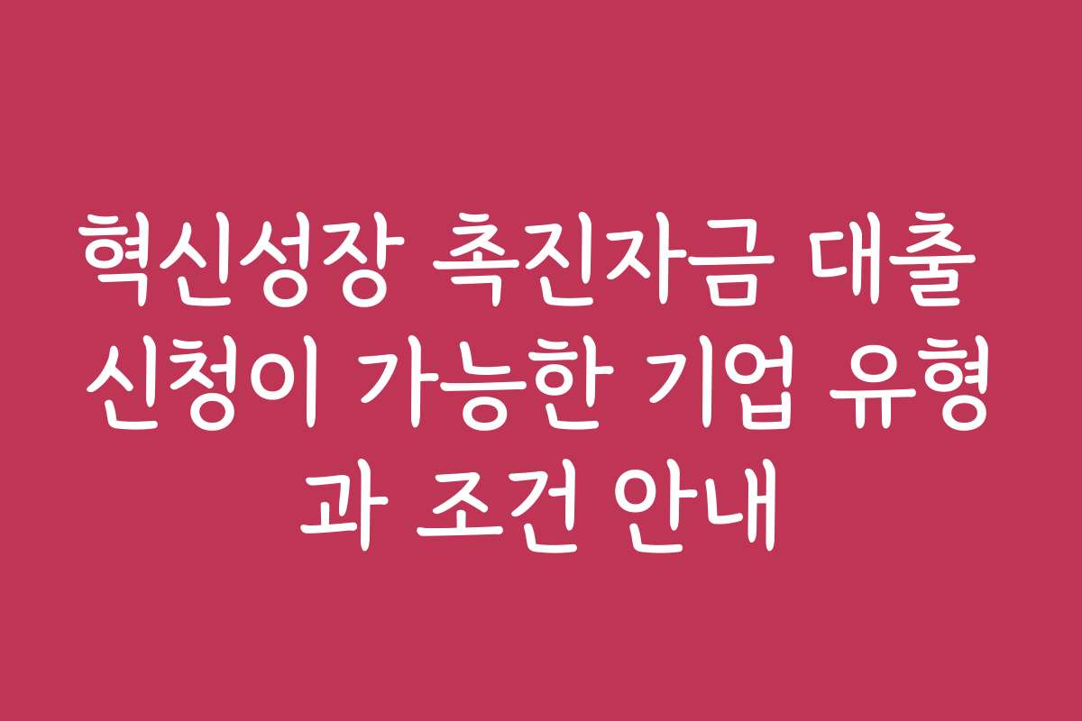 혁신성장 촉진자금 대출 신청이 가능한 기업 유형과 조건 안내