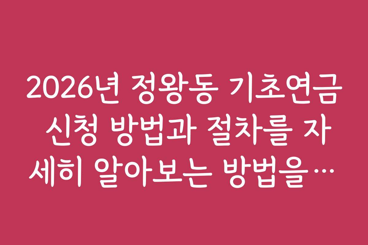 2026년 정왕동 기초연금 신청 방법과 절차를 자세히 알아보는 방법을 소개합니다