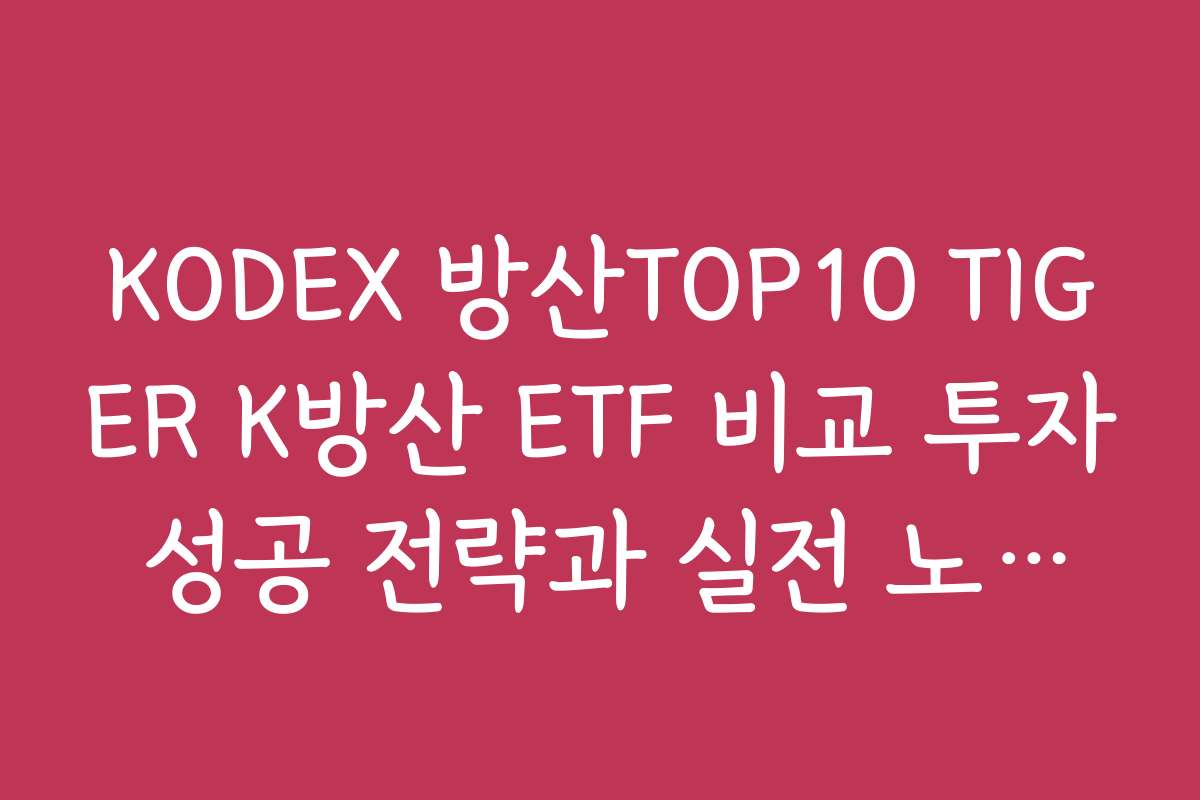 KODEX 방산TOP10 TIGER K방산 ETF 비교 투자 성공 전략과 실전 노하우 공유 KODEX 방산TOP10 TIGER K방산 ETF 비교 투자 성공 전략과 실전 노하우 공유