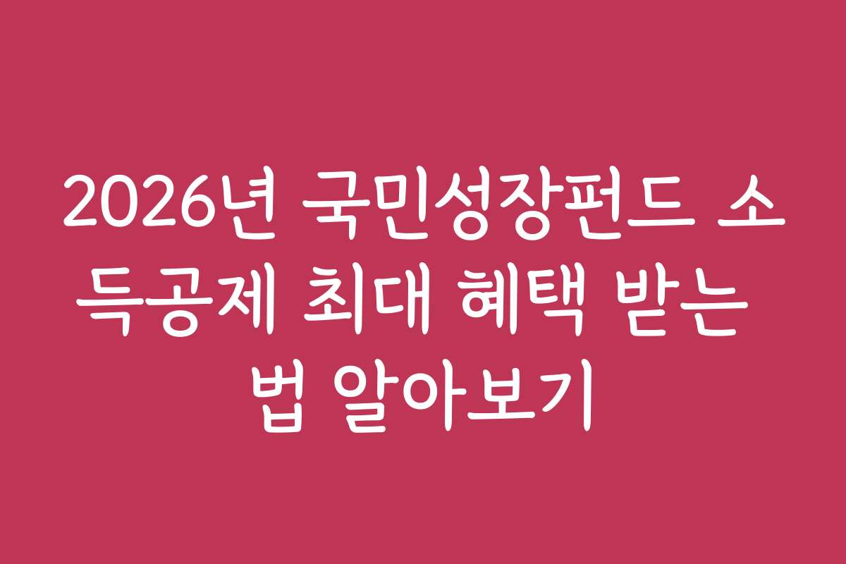 2026년 국민성장펀드 소득공제 최대 혜택 받는 법 알아보기