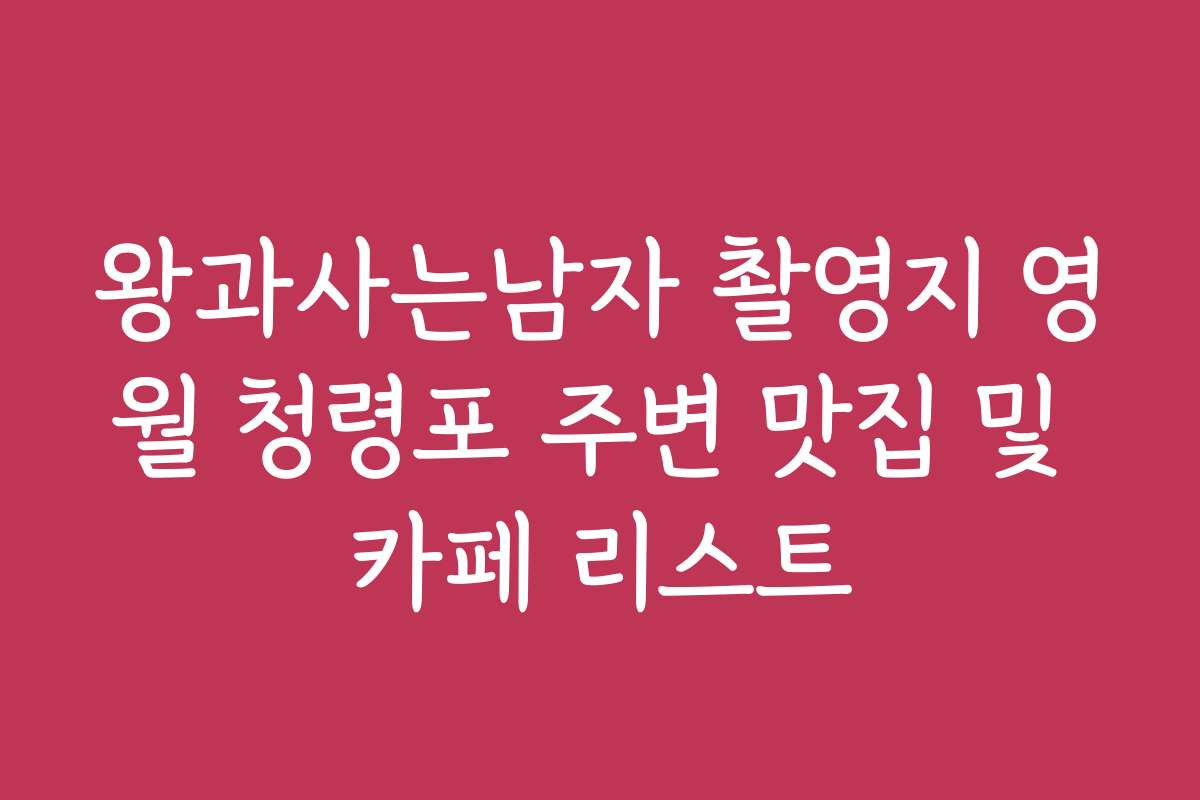 왕과사는남자 촬영지 영월 청령포 주변 맛집 및 카페 리스트