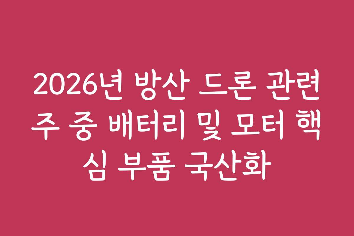 2026년 방산 드론 관련주 중 배터리 및 모터 핵심 부품 국산화