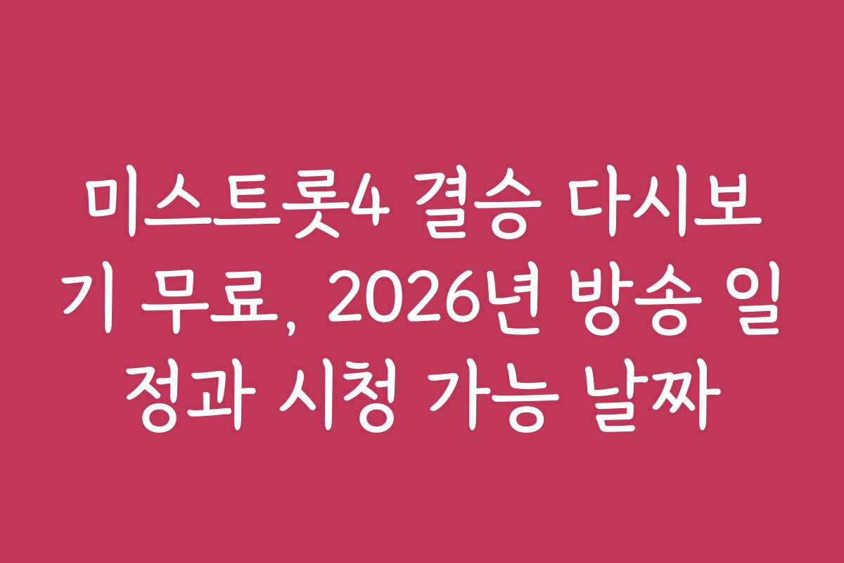 미스트롯4 결승 다시보기 무료, 2026년 방송 일정과 시청 가능 날짜