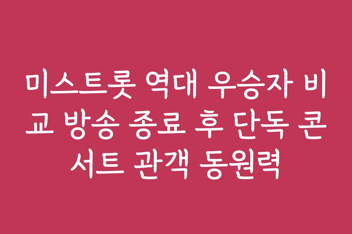 미스트롯 역대 우승자 비교 방송 종료 후 단독 콘서트 관객 동원력