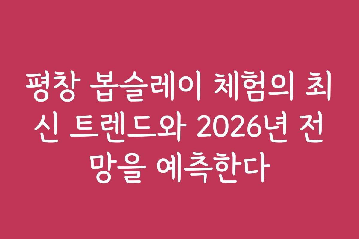평창 봅슬레이 체험의 최신 트렌드와 2026년 전망을 예측한다