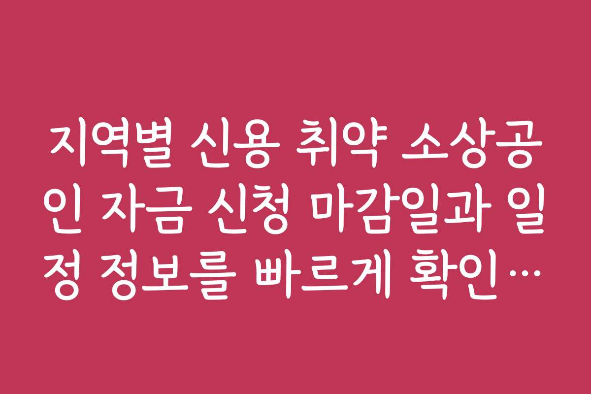 지역별 신용 취약 소상공인 자금 신청 마감일과 일정 정보를 빠르게 확인하세요