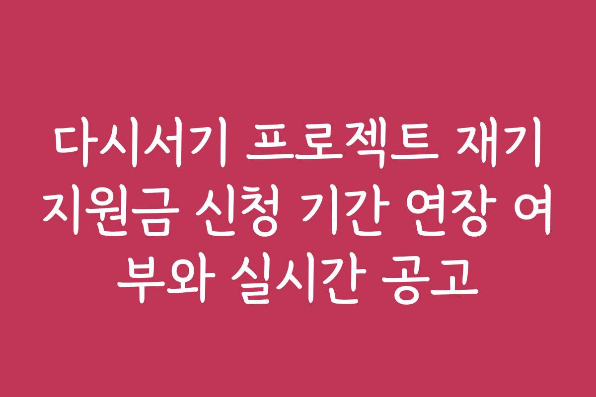 다시서기 프로젝트 재기지원금 신청 기간 연장 여부와 실시간 공고