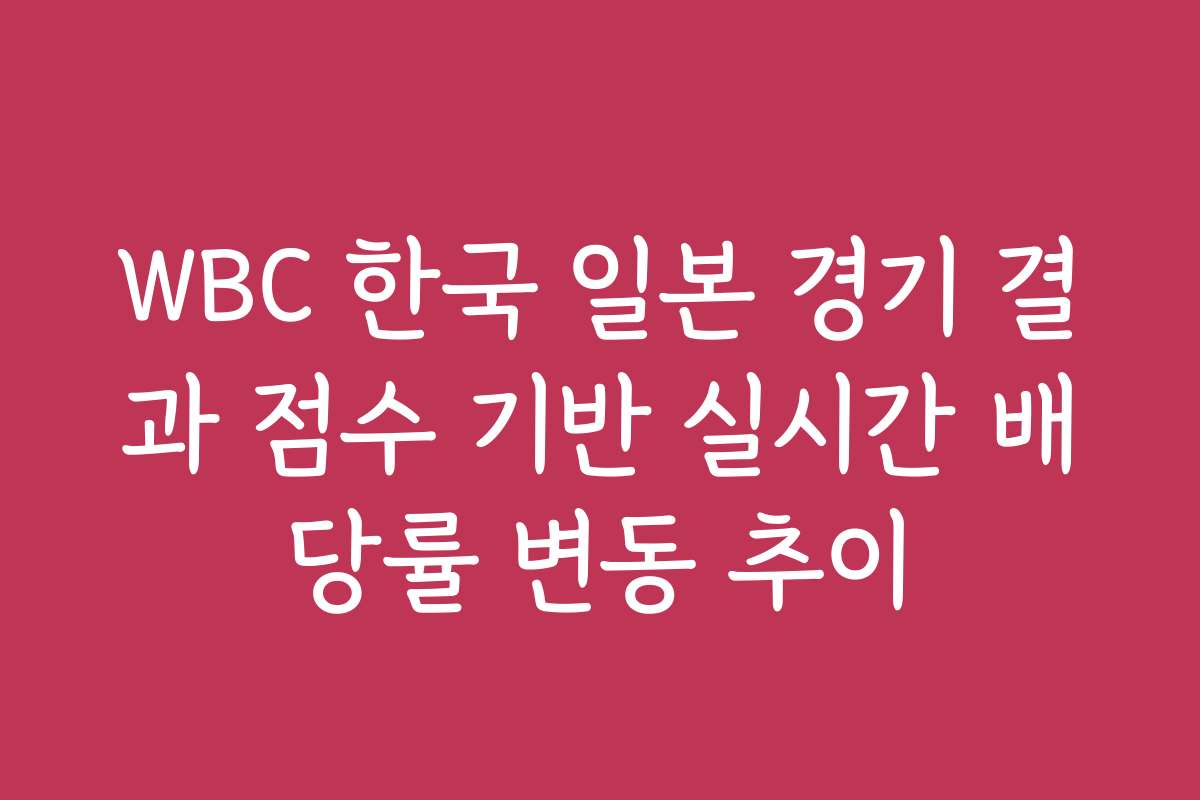 WBC 한국 일본 경기 결과 점수 기반 실시간 배당률 변동 추이