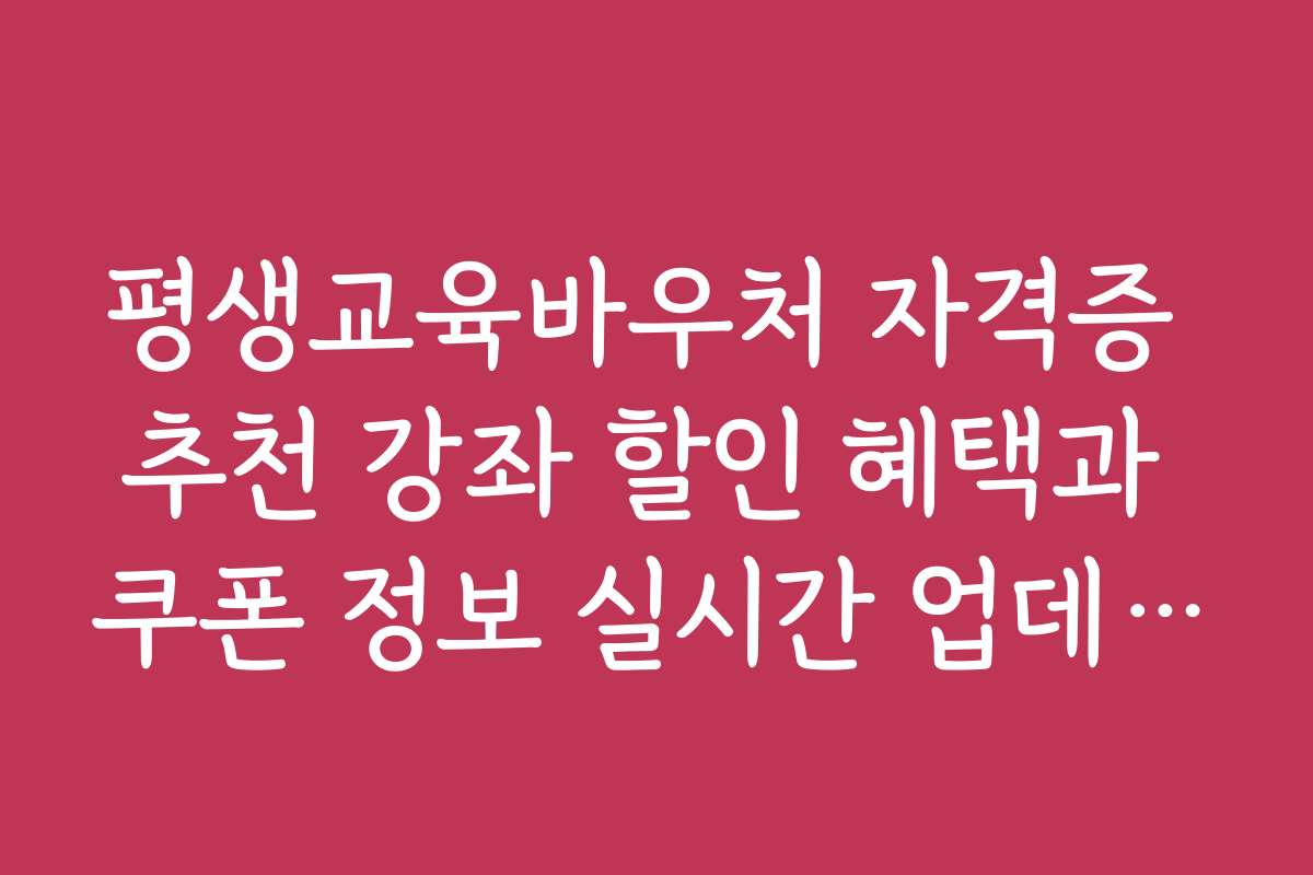 평생교육바우처 자격증 추천 강좌 할인 혜택과 쿠폰 정보 실시간 업데이트 평생교육바우처 자격증 추천 강좌 할인 혜택과 쿠폰 정보 실시간 업데이트
