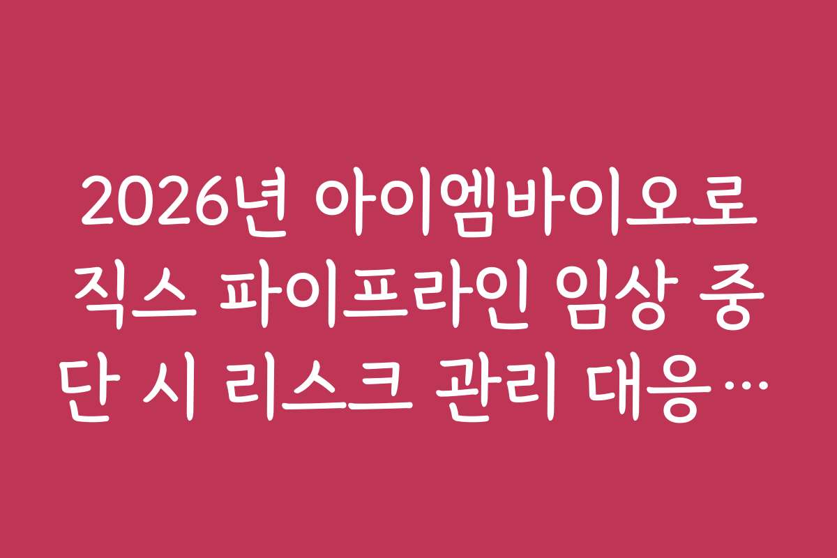 2026년 아이엠바이오로직스 파이프라인 임상 중단 시 리스크 관리 대응 매뉴얼