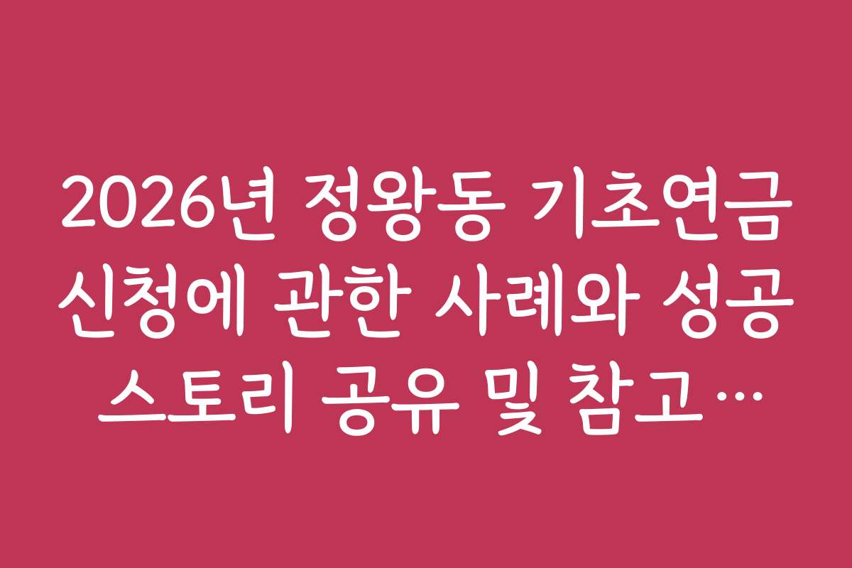 2026년 정왕동 기초연금신청에 관한 사례와 성공 스토리 공유 및 참고하기