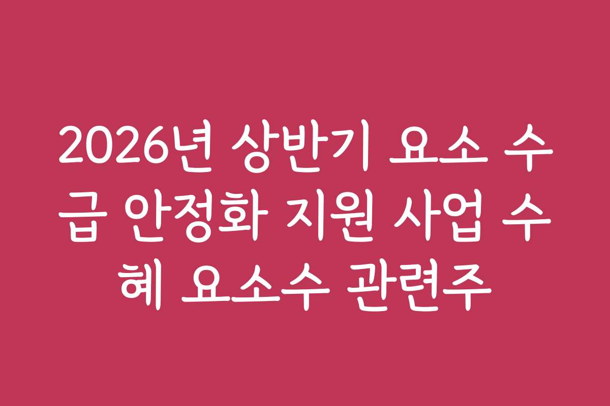 2026년 상반기 요소 수급 안정화 지원 사업 수혜 요소수 관련주