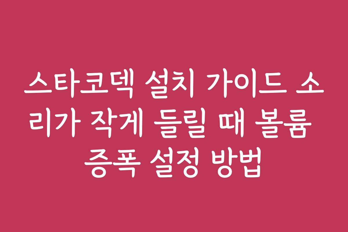 스타코덱 설치 가이드 소리가 작게 들릴 때 볼륨 증폭 설정 방법