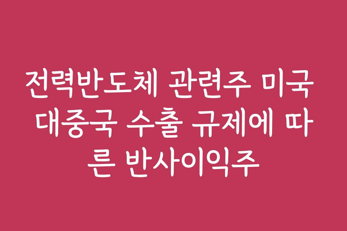 전력반도체 관련주 미국 대중국 수출 규제에 따른 반사이익주