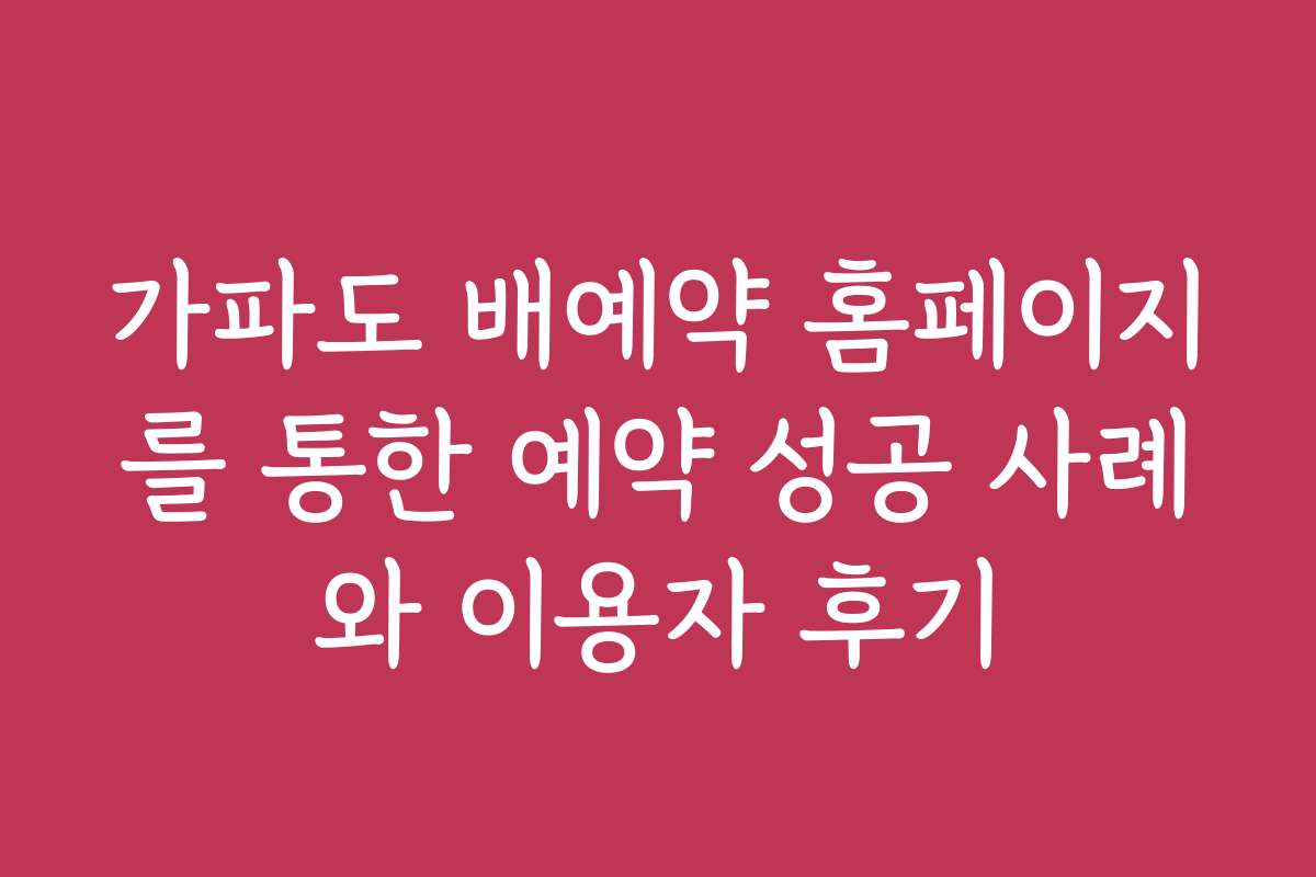 가파도 배예약 홈페이지를 통한 예약 성공 사례와 이용자 후기