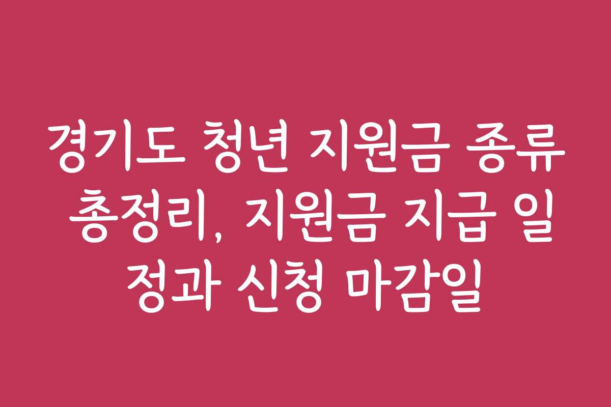 경기도 청년 지원금 종류 총정리, 지원금 지급 일정과 신청 마감일