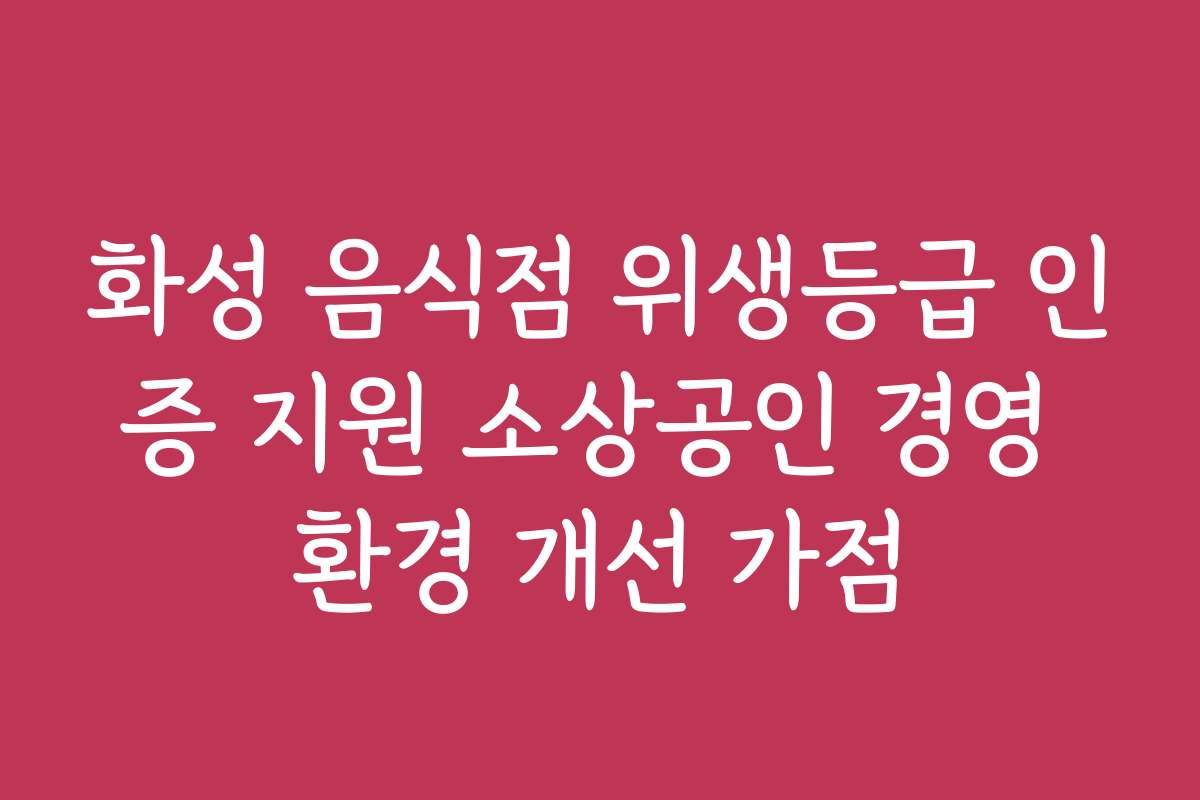 화성 음식점 위생등급 인증 지원 소상공인 경영 환경 개선 가점