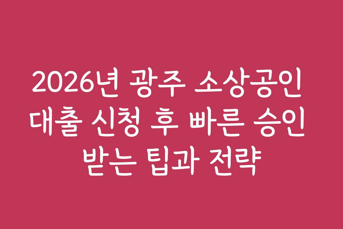 2026년 광주 소상공인 대출 신청 후 빠른 승인 받는 팁과 전략