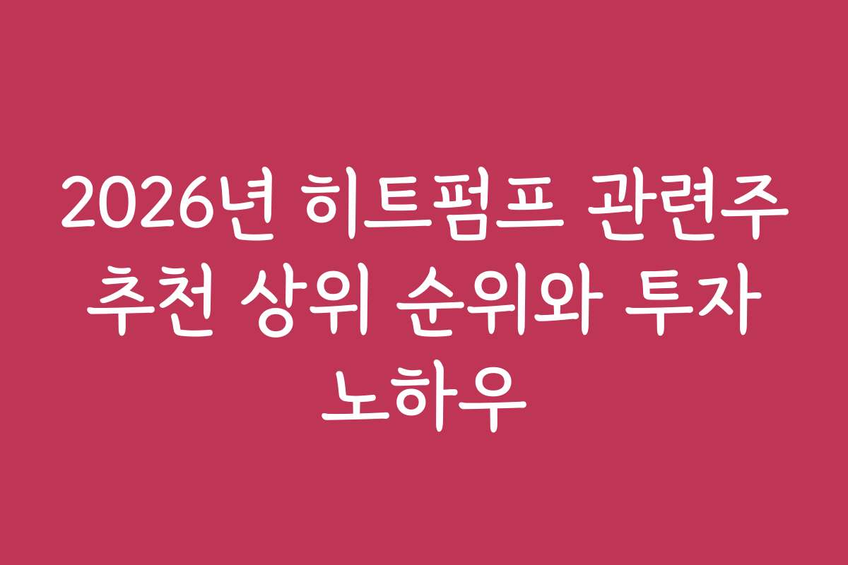 2026년 히트펌프 관련주 추천 상위 순위와 투자 노하우