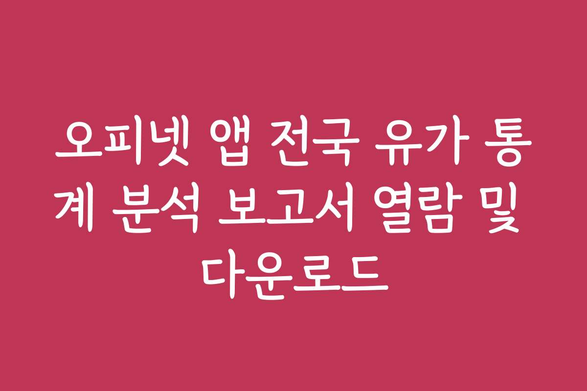 오피넷 앱 전국 유가 통계 분석 보고서 열람 및 다운로드