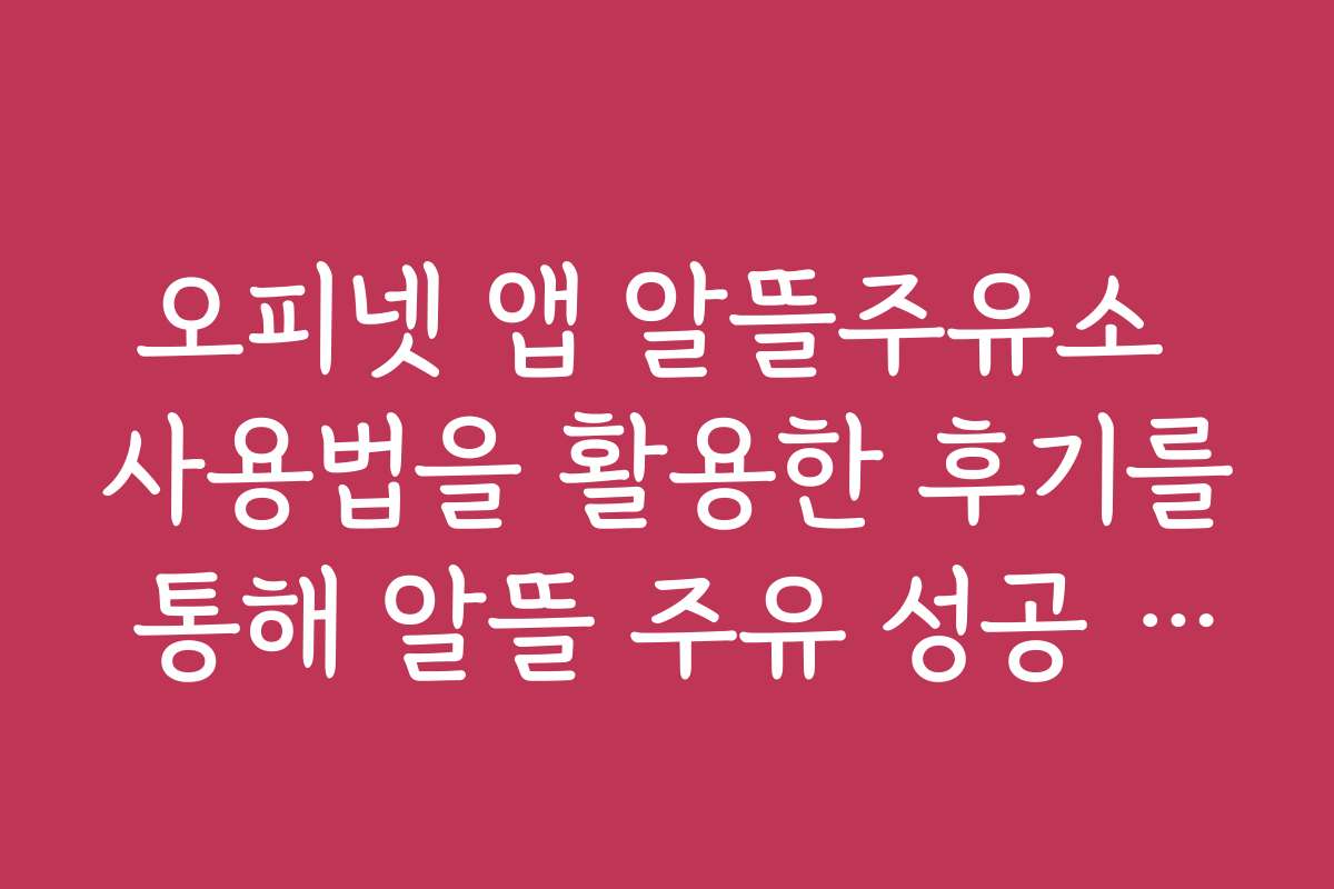 오피넷 앱 알뜰주유소 사용법을 활용한 후기를 통해 알뜰 주유 성공 사례를 공유합니다