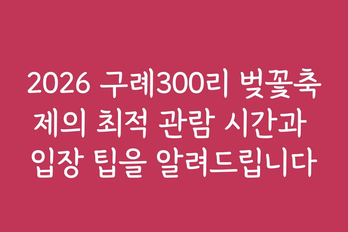 2026 구례300리 벚꽃축제의 최적 관람 시간과 입장 팁을 알려드립니다