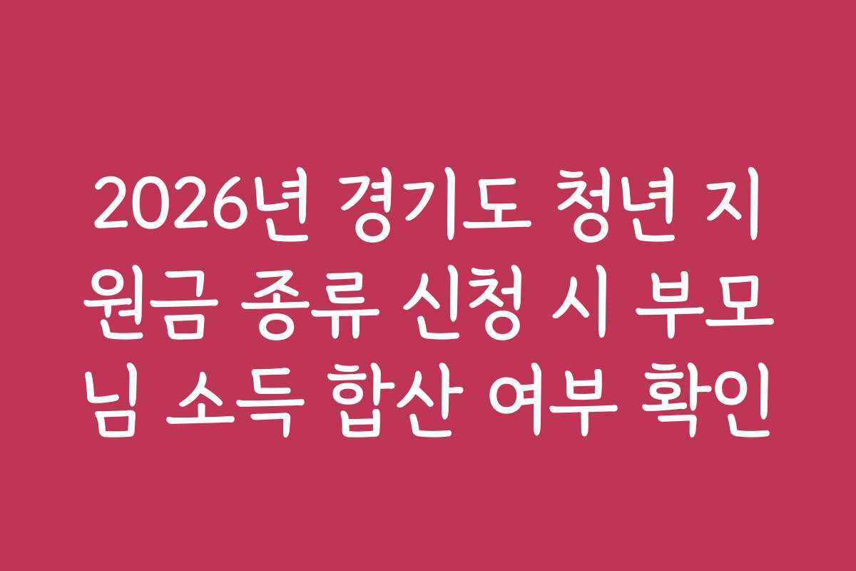 2026년 경기도 청년 지원금 종류 신청 시 부모님 소득 합산 여부 확인
