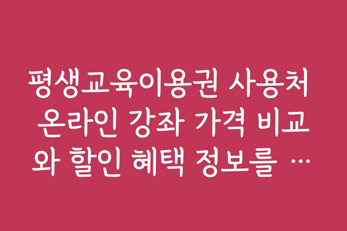 평생교육이용권 사용처 온라인 강좌 가격 비교와 할인 혜택 정보를 확인하는 법 평생교육이용권 사용처 온라인 강좌 가격 비교와 할인 혜택 정보를 확인하는 법