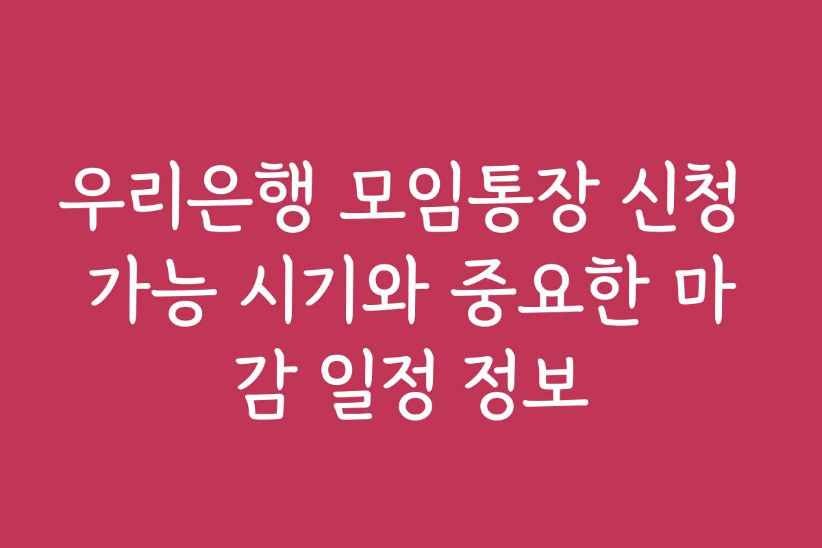 우리은행 모임통장 신청 가능 시기와 중요한 마감 일정 정보