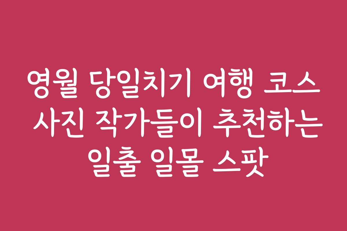 영월 당일치기 여행 코스 사진 작가들이 추천하는 일출 일몰 스팟