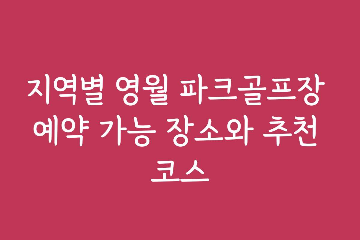 지역별 영월 파크골프장 예약 가능 장소와 추천 코스