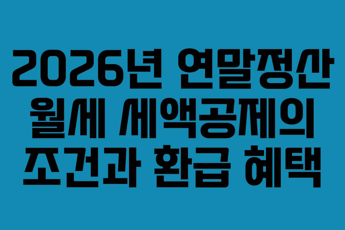 2026년 연말정산 월세 세액공제의 조건과 환급 혜택