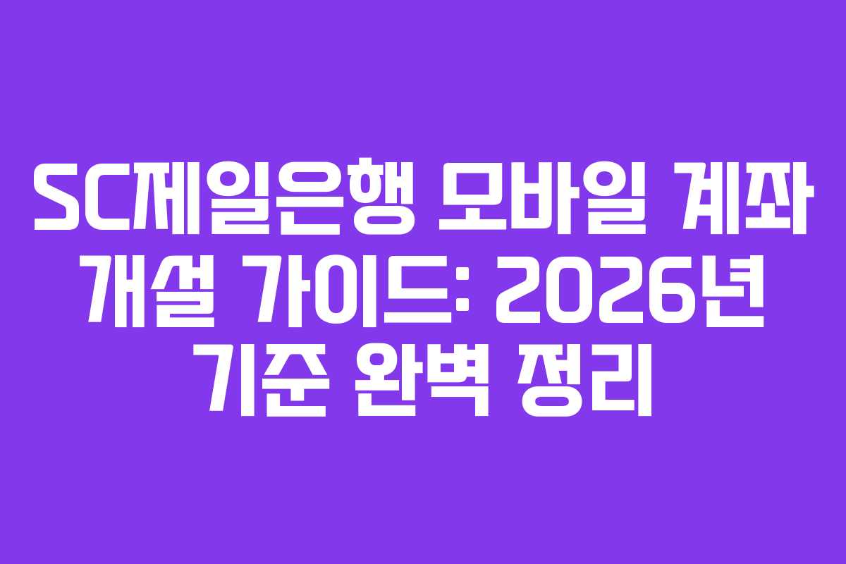SC제일은행 모바일 계좌 개설 가이드: 2026년 기준 완벽 정리