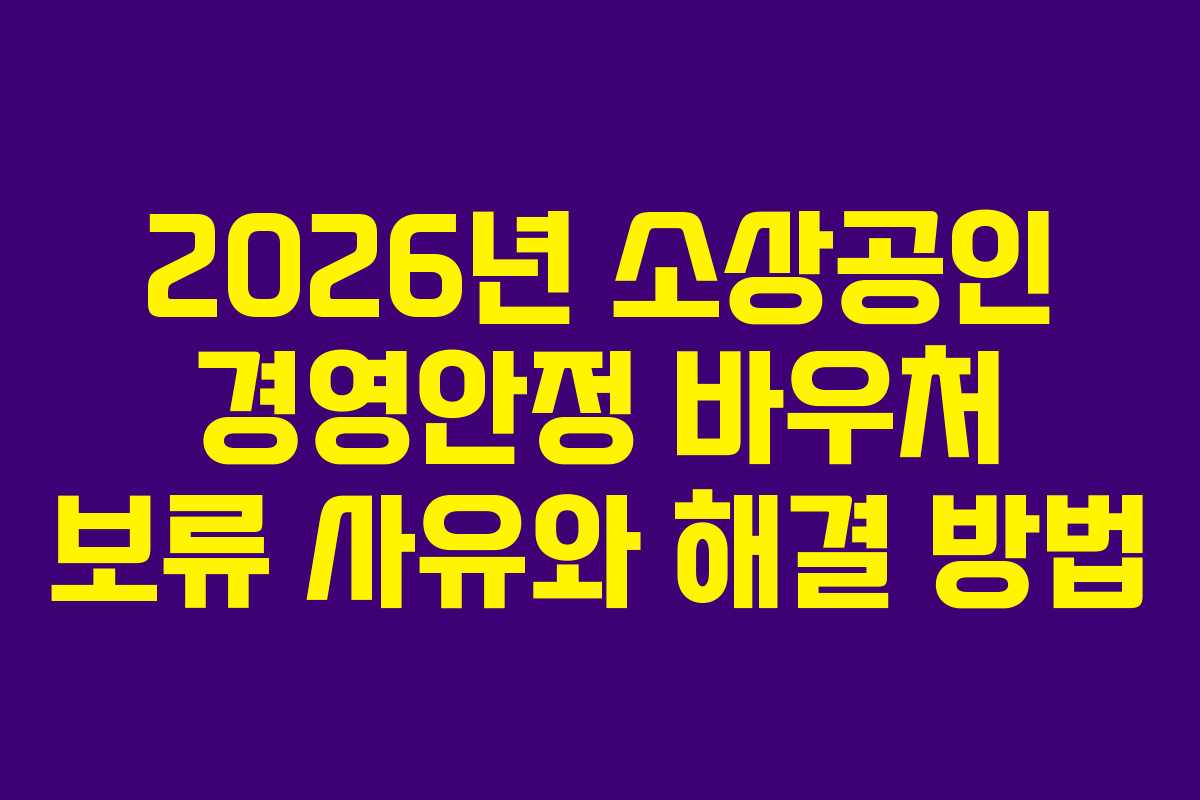 2026년 소상공인 경영안정 바우처 보류 사유와 해결 방법