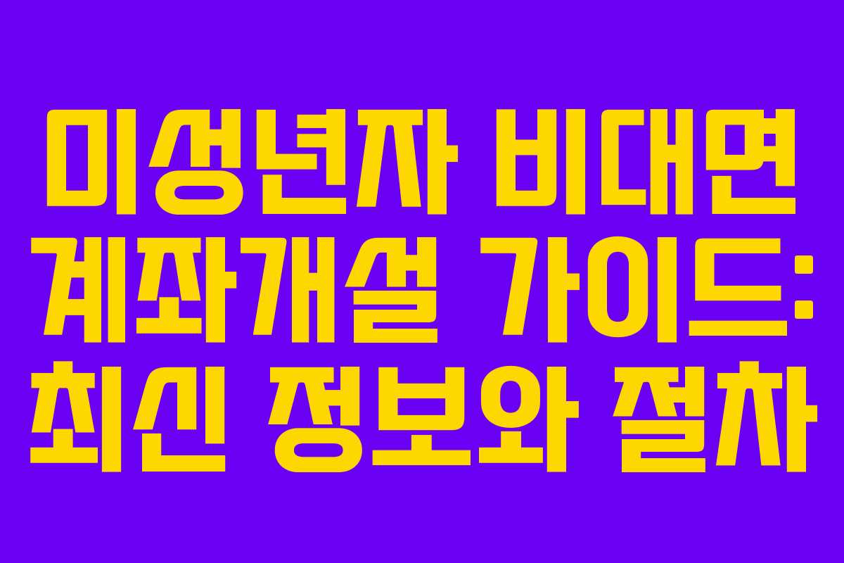 미성년자 비대면 계좌개설 가이드: 최신 정보와 절차