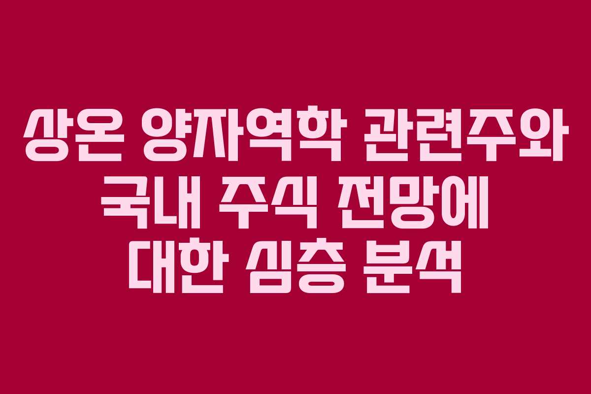 상온 양자역학 관련주와 국내 주식 전망에 대한 심층 분석