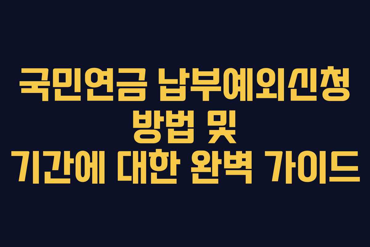 국민연금 납부예외신청 방법 및 기간에 대한 완벽 가이드 국민연금 납부예외신청 방법 및 기간에 대한 완벽 가이드