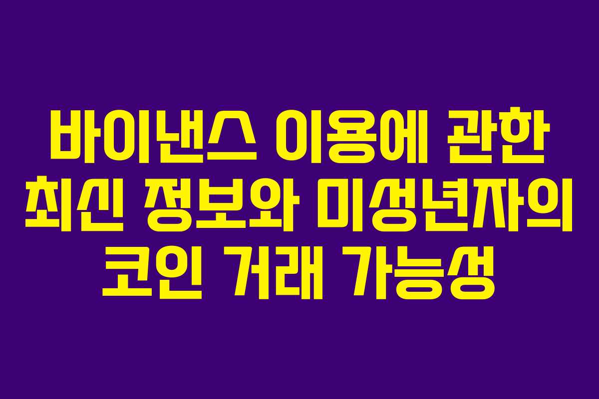 바이낸스 이용에 관한 최신 정보와 미성년자의 코인 거래 가능성